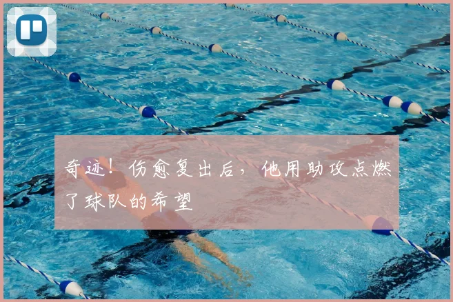 奇迹！伤愈复出后，他用助攻点燃了球队的希望