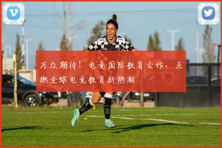 万众期待！电竞国际教育合作，点燃全球电竞教育新热潮