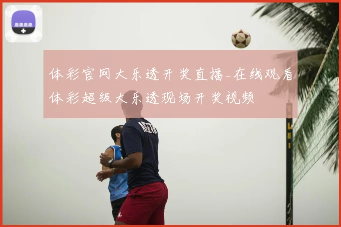 体彩官网大乐透开奖直播_在线观看体彩超级大乐透现场开奖视频