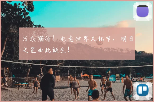 万众期待！电竞世界文化节，明日之星由此诞生！