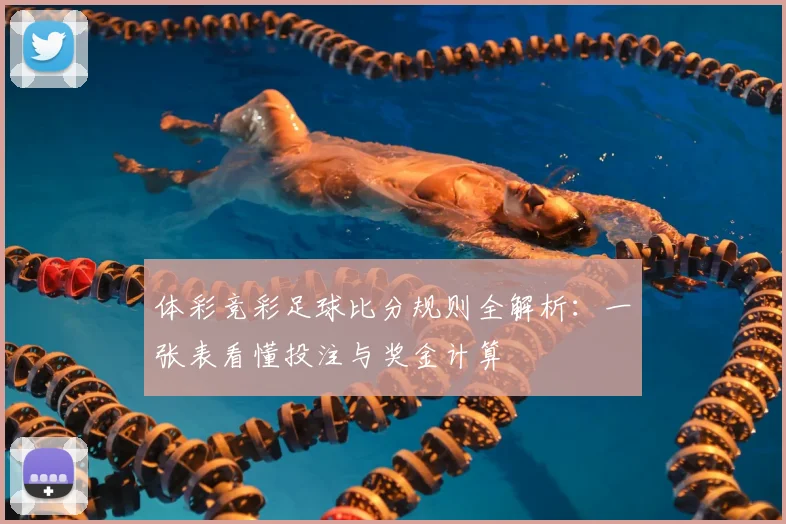 体彩竞彩足球比分规则全解析：一张表看懂投注与奖金计算