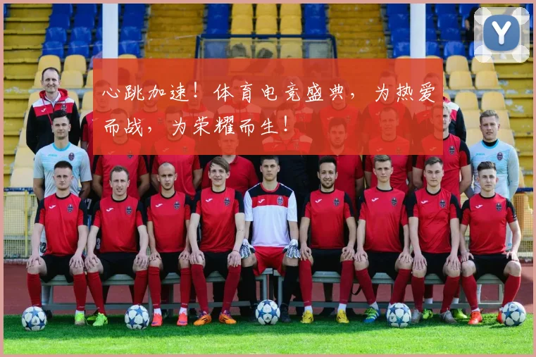心跳加速！体育电竞盛典，为热爱而战，为荣耀而生！