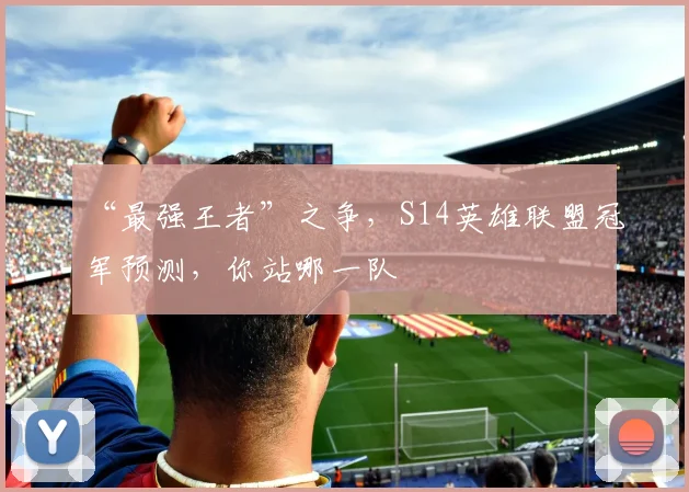 “最强王者”之争，S14英雄联盟冠军预测，你站哪一队