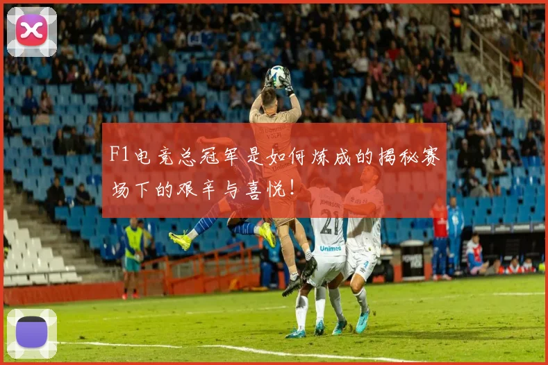 F1电竞总冠军是如何炼成的揭秘赛场下的艰辛与喜悦！
