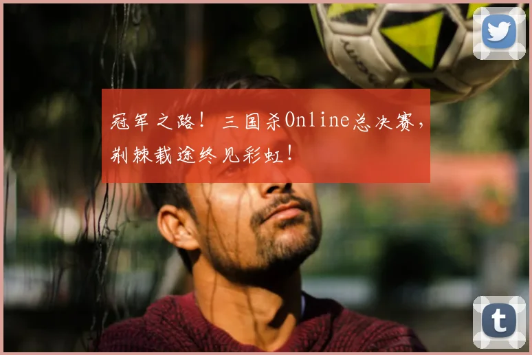 冠军之路！三国杀Online总决赛，荆棘载途终见彩虹！