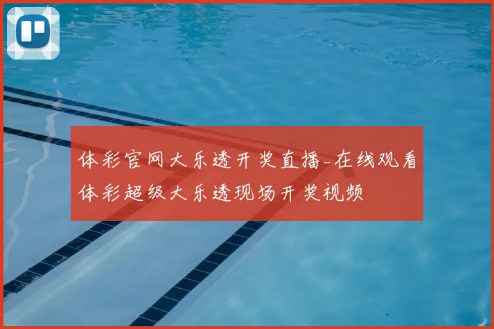 体彩官网大乐透开奖直播_在线观看体彩超级大乐透现场开奖视频