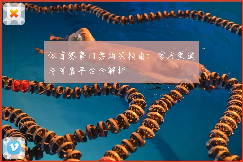 体育赛事门票购买指南：官方渠道与可靠平台全解析