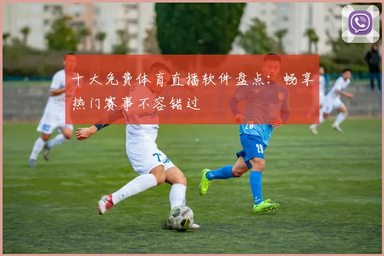 十大免费体育直播软件盘点：畅享热门赛事不容错过