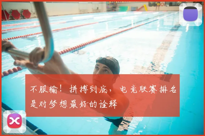 不服输！拼搏到底，电竞联赛排名是对梦想最好的诠释