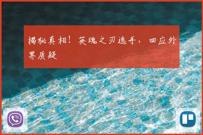 揭秘真相！英魂之刃选手，回应外界质疑