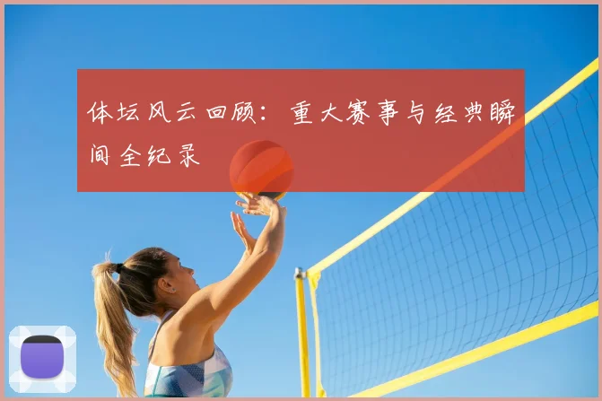 体坛风云回顾：重大赛事与经典瞬间全纪录