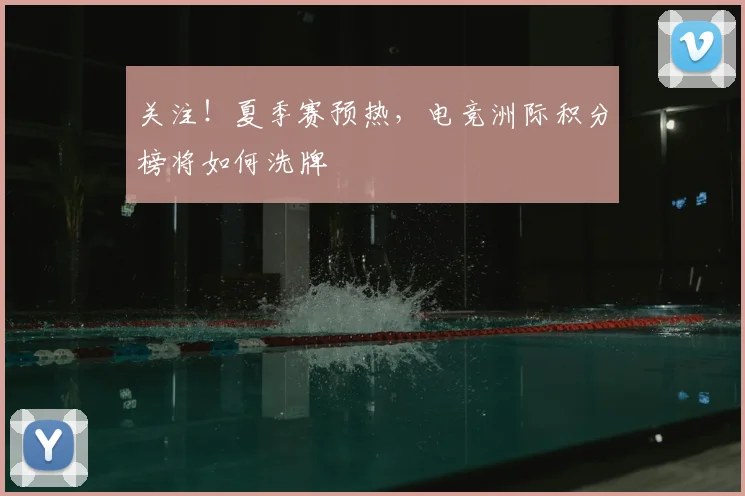 关注!夏季赛预热,电竞洲际积分榜将如何洗牌