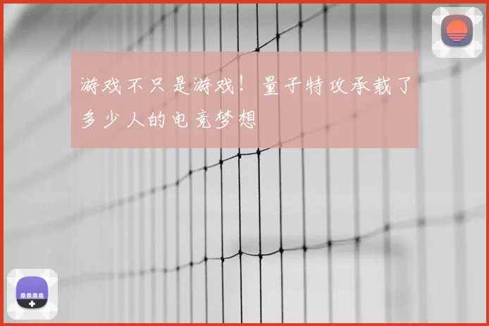 游戏不只是游戏!量子特攻承载了多少人的电竞梦想