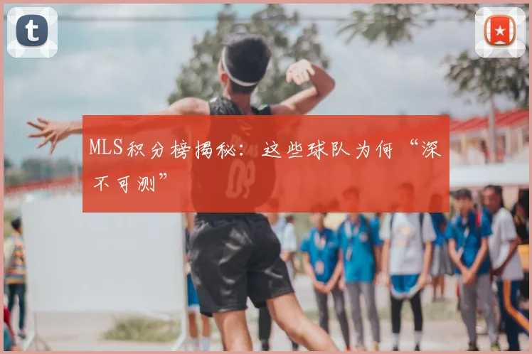 MLS积分榜揭秘：这些球队为何“深不可测”