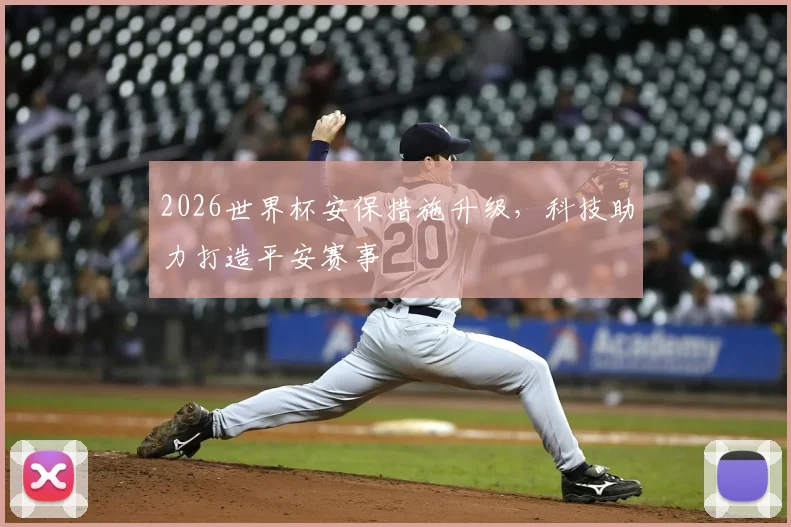 2026世界杯安保措施升级，科技助力打造平安赛事