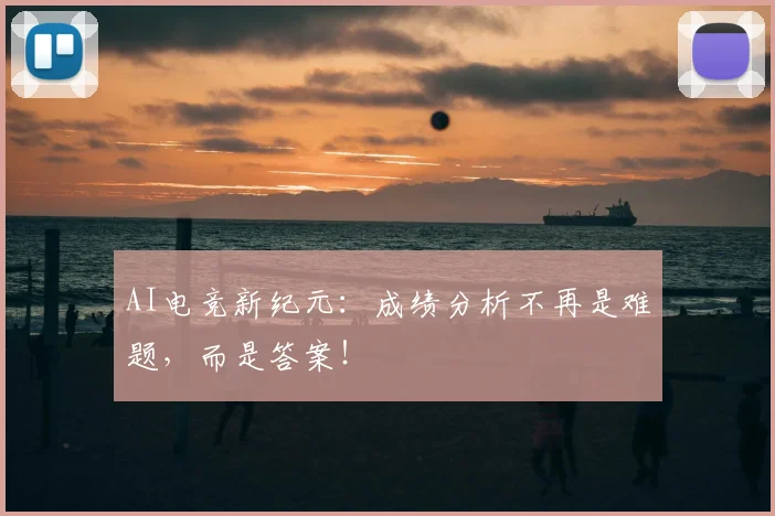 AI电竞新纪元：成绩分析不再是难题，而是答案！
