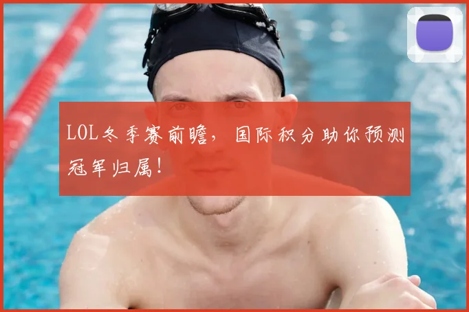LOL冬季赛前瞻,国际积分助你预测冠军归属!