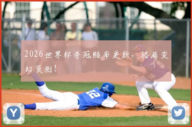 2026世界杯夺冠赔率更新，格局变幻莫测！