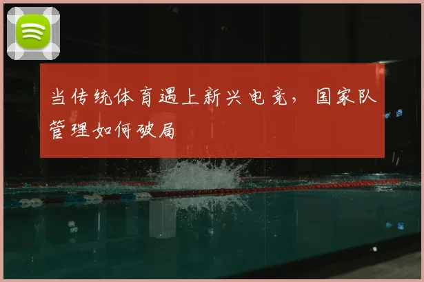 当传统体育遇上新兴电竞，国家队管理如何破局