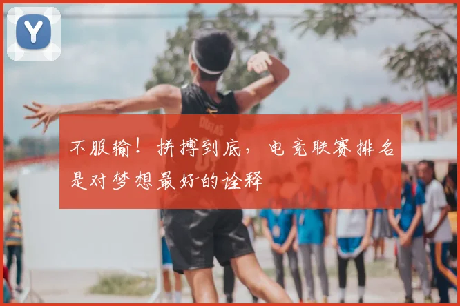 不服输！拼搏到底，电竞联赛排名是对梦想最好的诠释