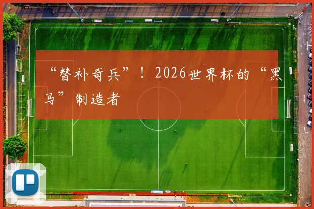 “替补奇兵”！2026世界杯的“黑马”制造者
