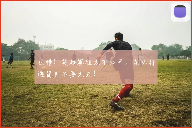 吐槽！英超赛程太不公平，某队待遇简直不要太好！