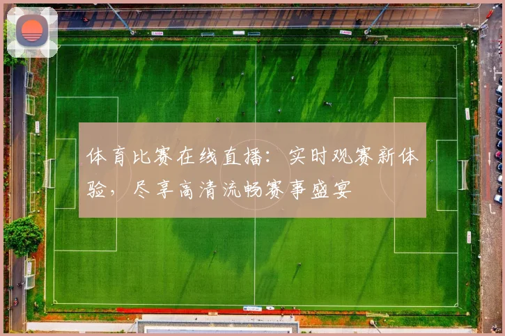 体育比赛在线直播：实时观赛新体验，尽享高清流畅赛事盛宴