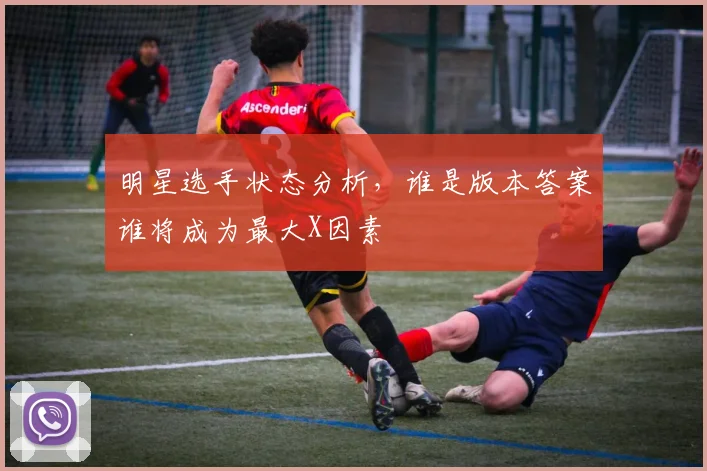 明星选手状态分析，谁是版本答案谁将成为最大X因素